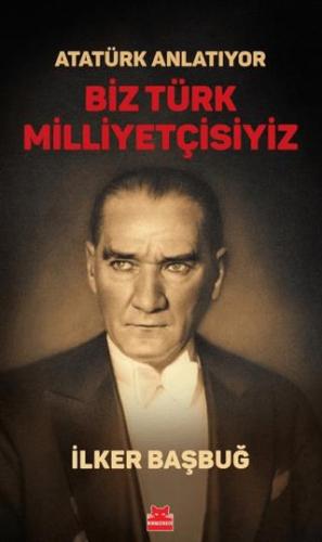 Atatürk Anlatıyor - Biz Türk Milliyetçisiyiz - İlker Başbuğ | Kırmızı 