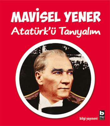 Atatürkü Tanıyalım - Mavisel Yener | Bilgi - 9789752207974