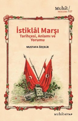 İstiklal Marşı Tarihçesi Anlamı Ve Yorumu - Mustafa Özçelik | Muhit - 