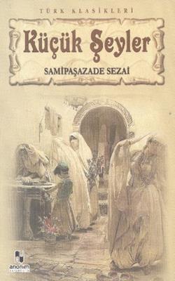 Küçük Şeyler - Sami Paşazade Sezai | Anonim - 9786051001999