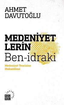 Medeniyetlerin Ben İdraki Medeniyet Teorisine Mukaddime - Ahmet Davuto