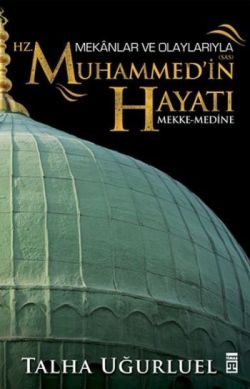 Mekanlar Ve Olaylarıyla Hz. Muhammedin Hayatı Mekke Medine - Talha Uğu