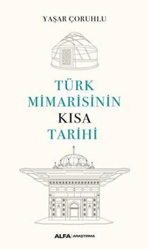 Türk Mimarisinin Kısa Tarihi - Yaşar Çoruhlu | Alfa - 9786254492976